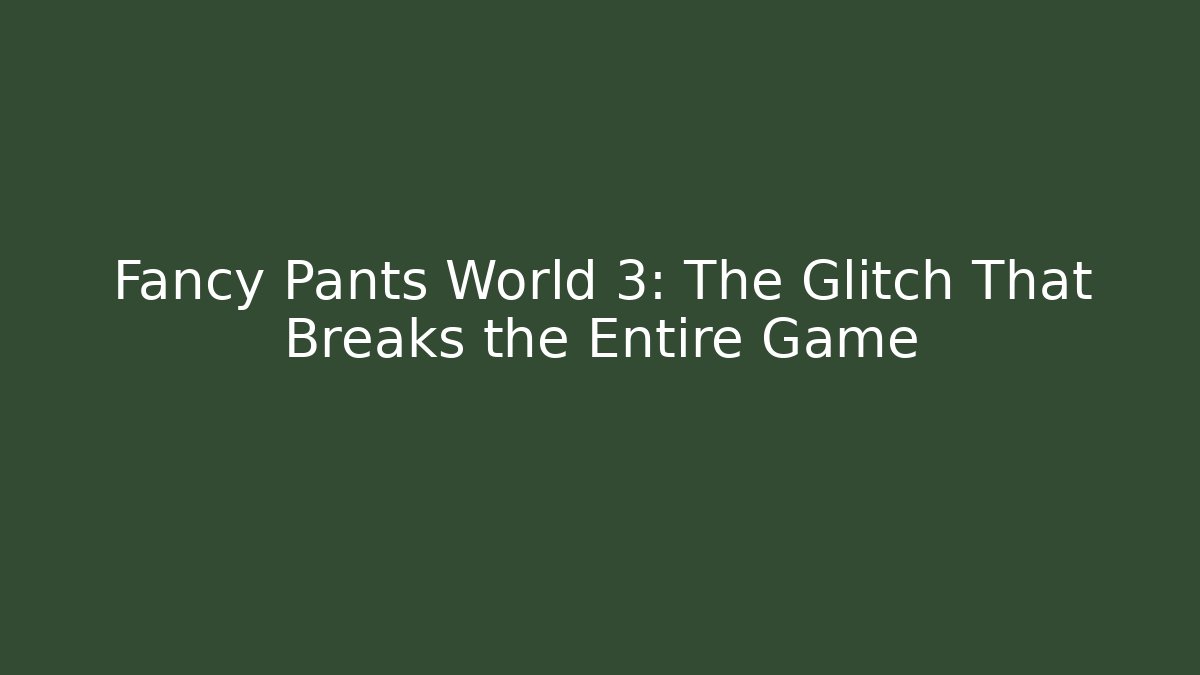 Fancy Pants World 3: The Glitch That Breaks the Entire Game