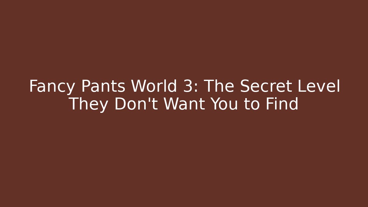 Fancy Pants World 3: The Secret Level They Don’t Want You to Find