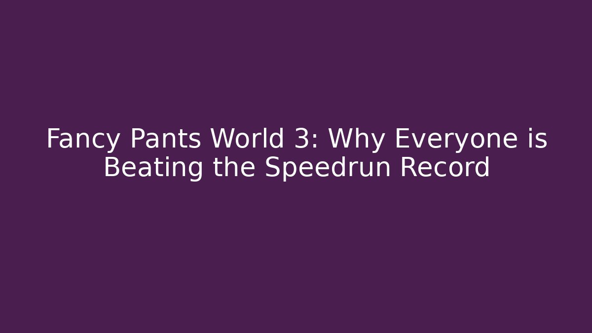 Fancy Pants World 3: Why Everyone is Beating the Speedrun Record
