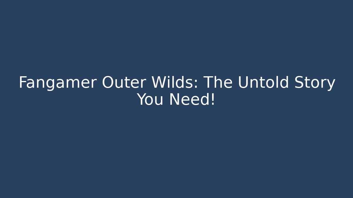 Fangamer Outer Wilds: The Untold Story You Need!