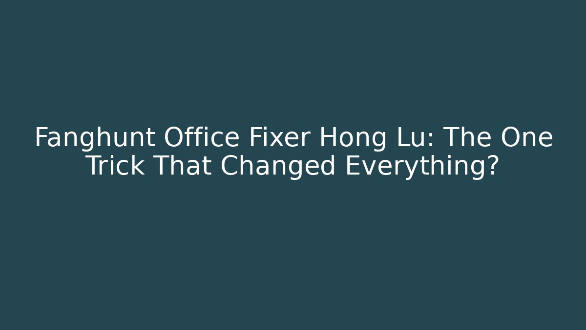 Fanghunt Office Fixer Hong Lu: The One Trick That Changed Everything?
