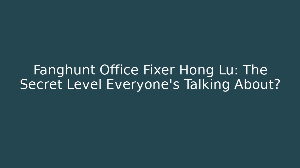 Fanghunt Office Fixer Hong Lu: The Secret Level Everyone's Talking About?