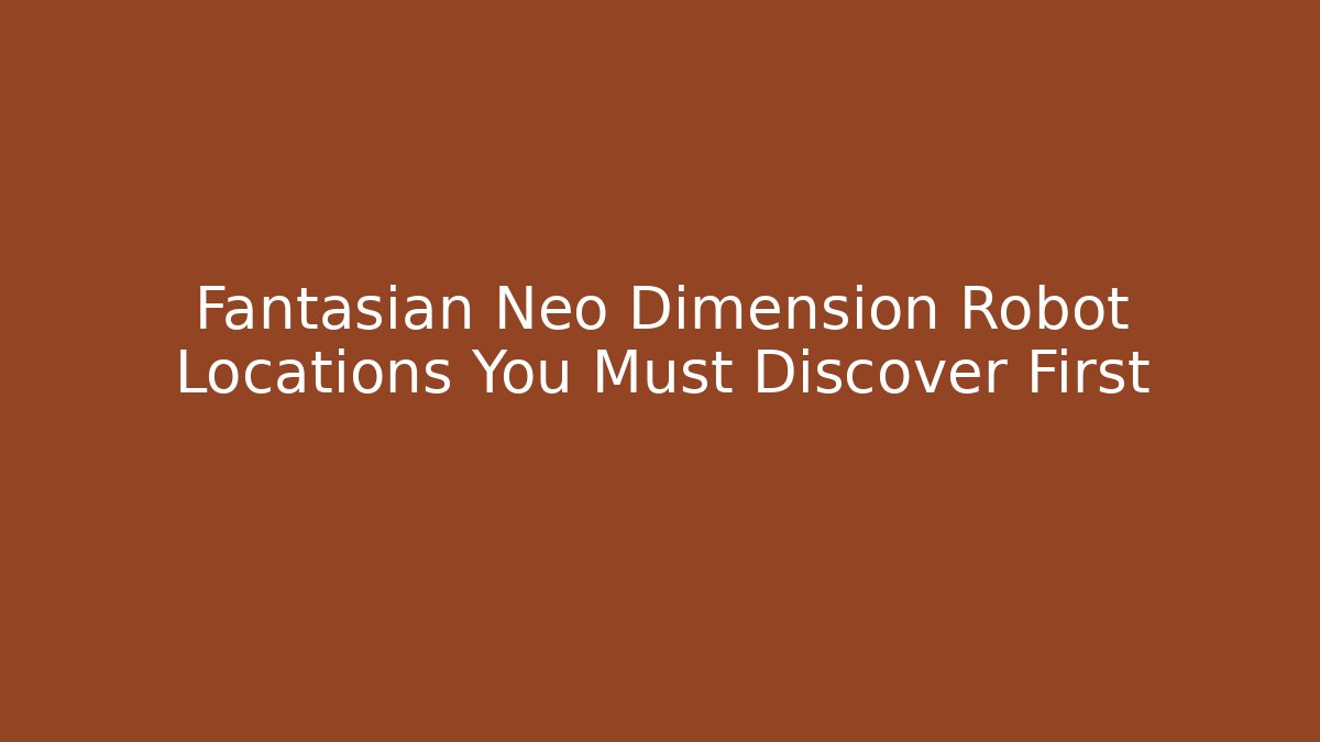 Fantasian Neo Dimension Robot Locations You Must Discover First