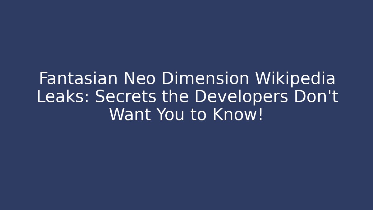 Fantasian Neo Dimension Wikipedia Leaks: Secrets the Developers Don't Want You to Know!