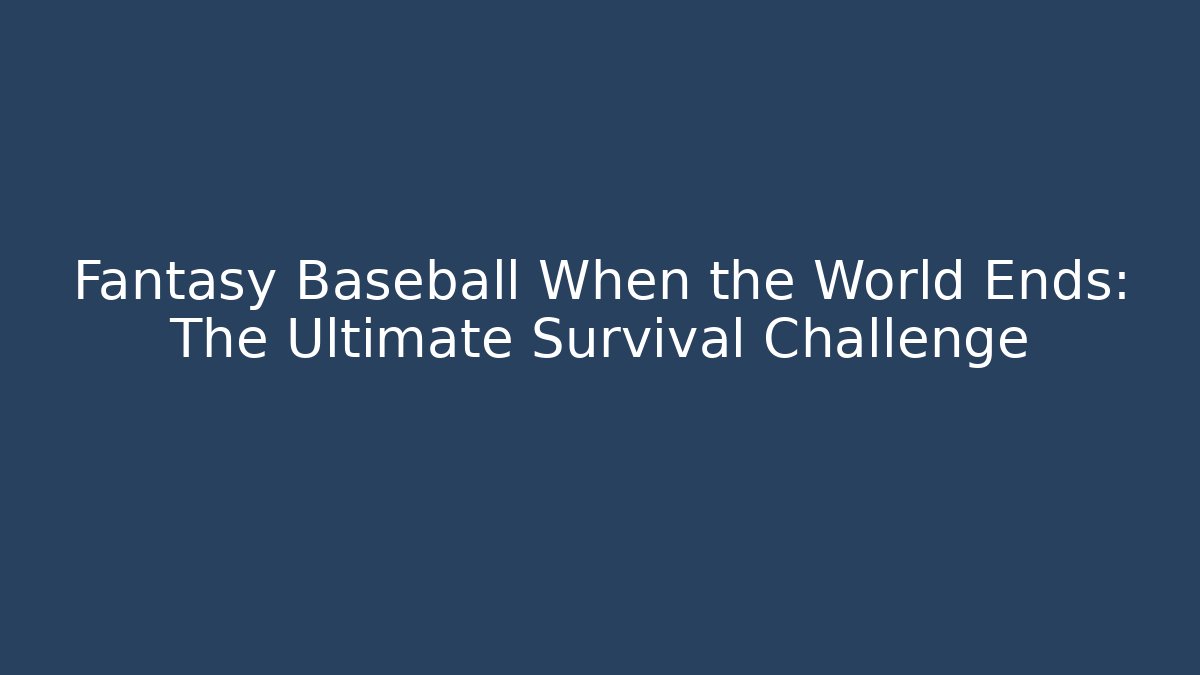 Fantasy Baseball When the World Ends: The Ultimate Survival Challenge - Create More Assets