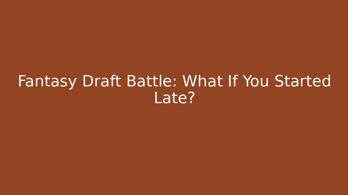 Fantasy Draft Battle: What If You Started Late?