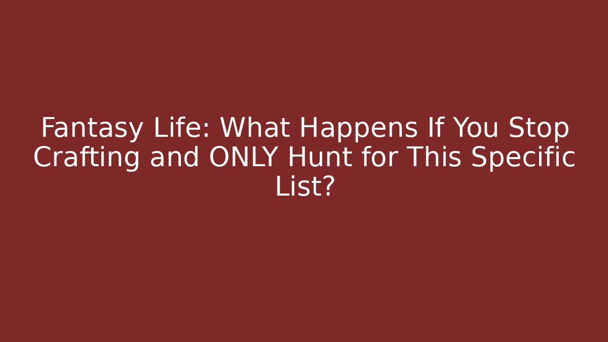 Fantasy Life: What Happens If You Stop Crafting and ONLY Hunt for This Specific List?