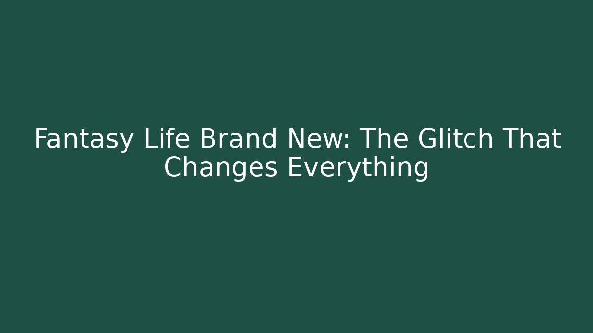 Fantasy Life Brand New: The Glitch That Changes Everything - Create More Assets