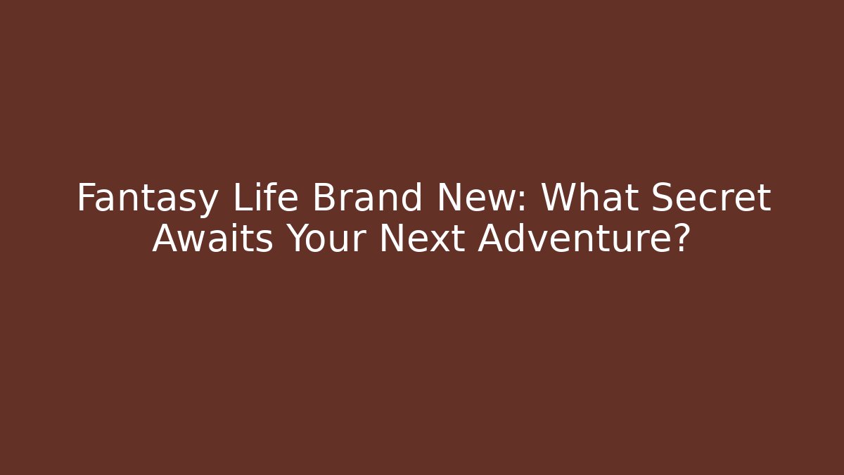 Fantasy Life Brand New: What Secret Awaits Your Next Adventure?