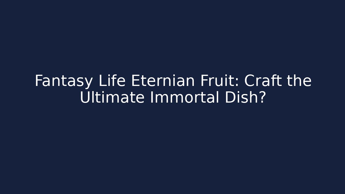 Fantasy Life Eternian Fruit: Craft the Ultimate Immortal Dish?