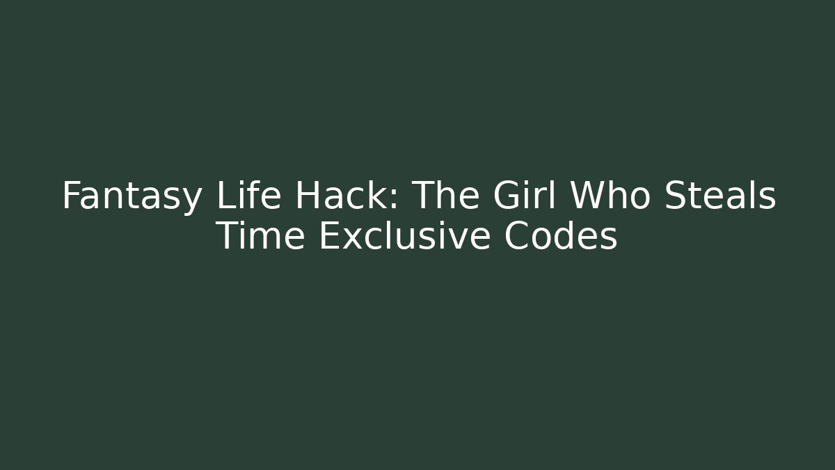 Fantasy Life Hack: The Girl Who Steals Time Exclusive Codes