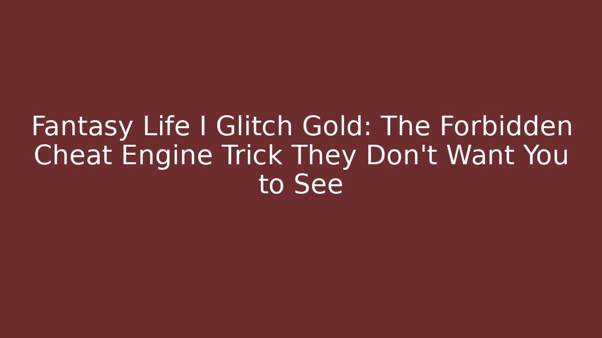 Fantasy Life I Glitch Gold: The Forbidden Cheat Engine Trick They Don't Want You to See