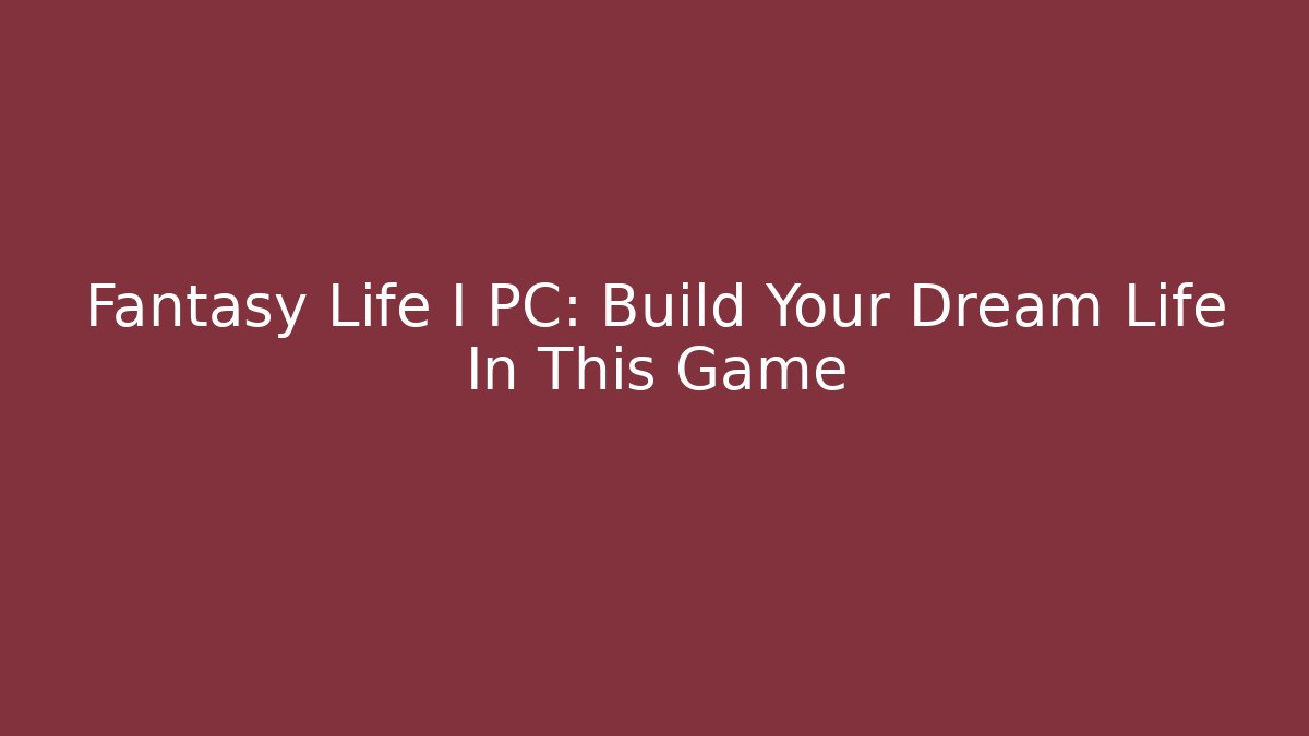 Fantasy Life I PC: Build Your Dream Life In This Game