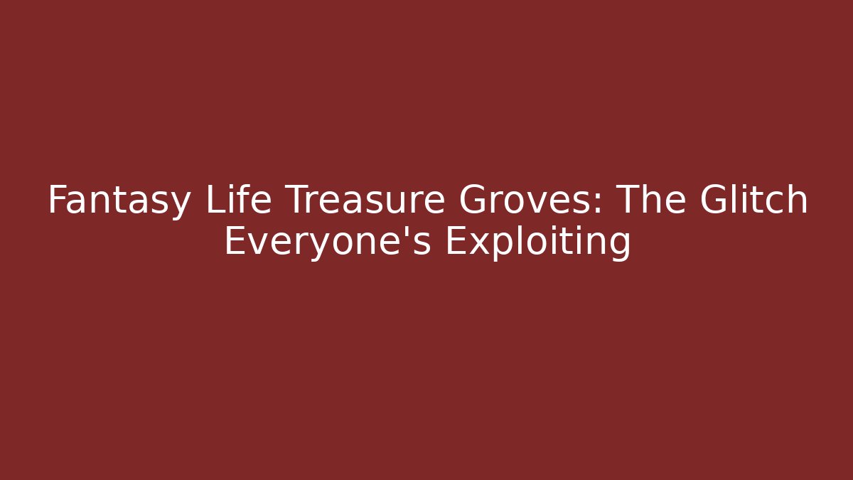 Fantasy Life Treasure Groves: The Glitch Everyone's Exploiting