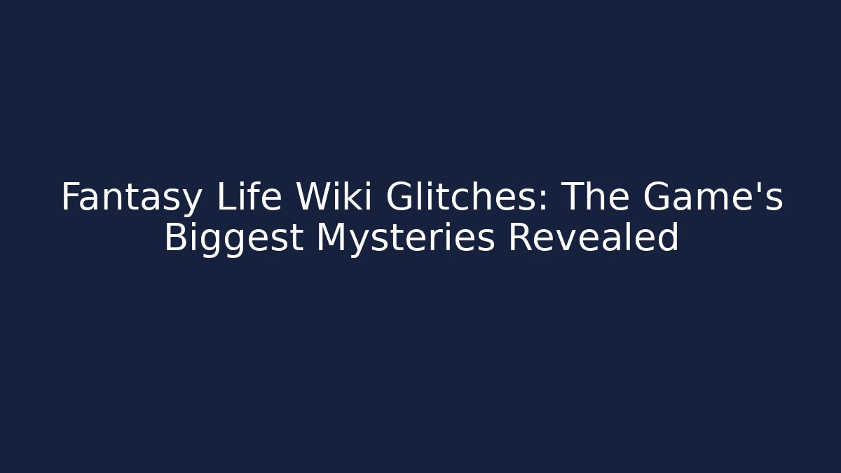 Fantasy Life Wiki Glitches: The Game's Biggest Mysteries Revealed