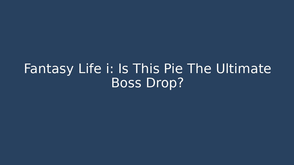 Fantasy Life i: Is This Pie The Ultimate Boss Drop?