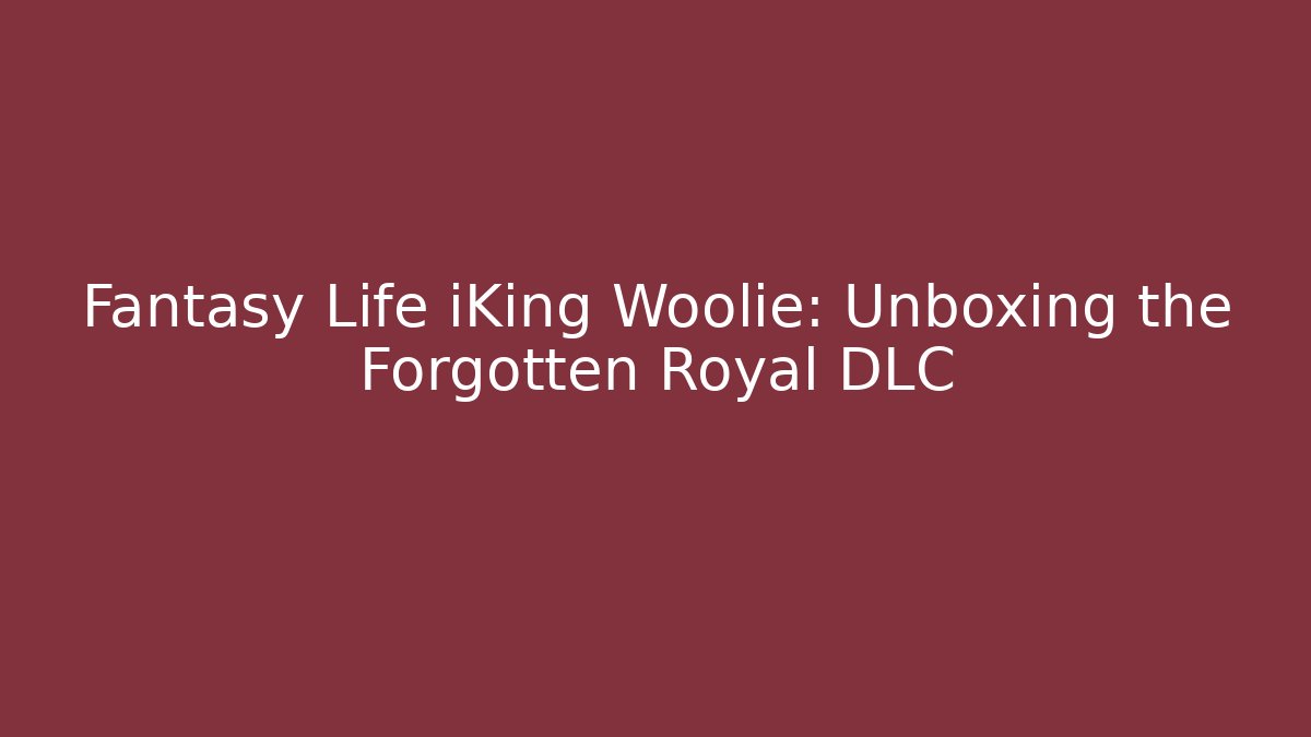 Fantasy Life iKing Woolie: Unboxing the Forgotten Royal DLC