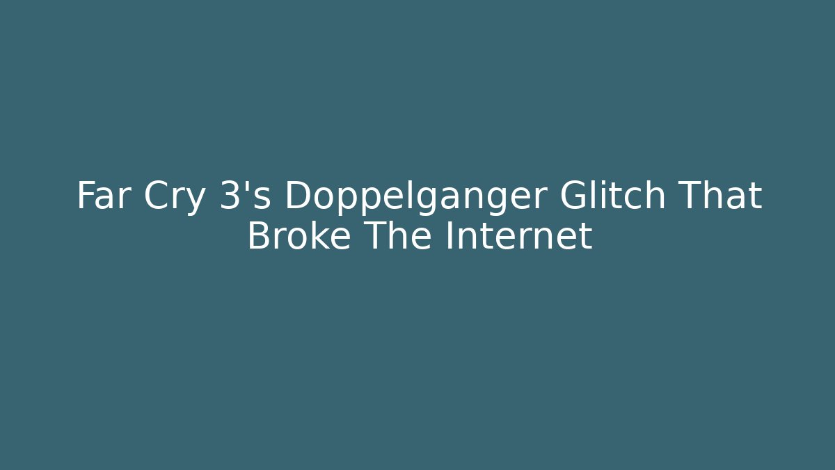 Far Cry 3's Doppelganger Glitch That Broke The Internet