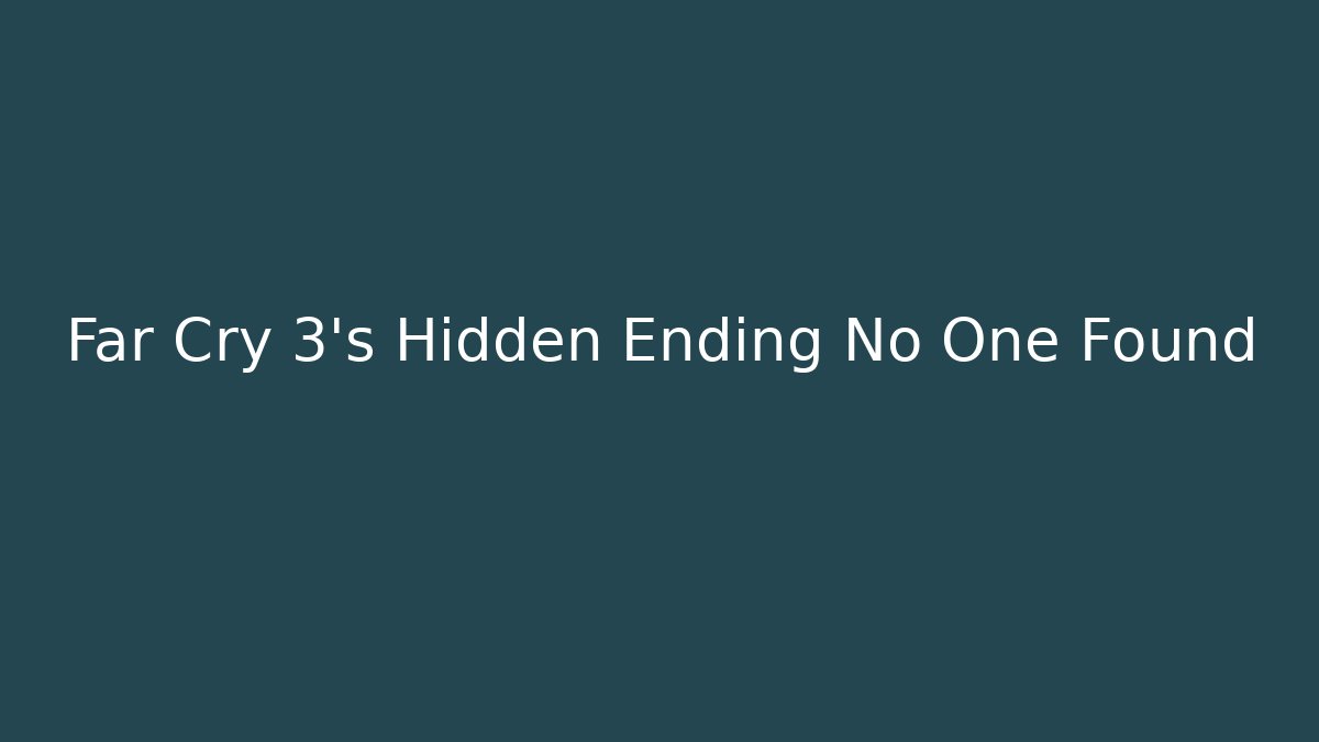 Far Cry 3's Hidden Ending No One Found
