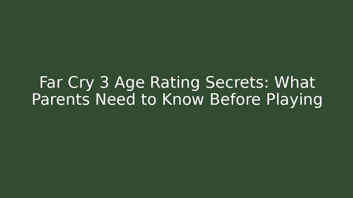 Far Cry 3 Age Rating Secrets: What Parents Need to Know Before Playing