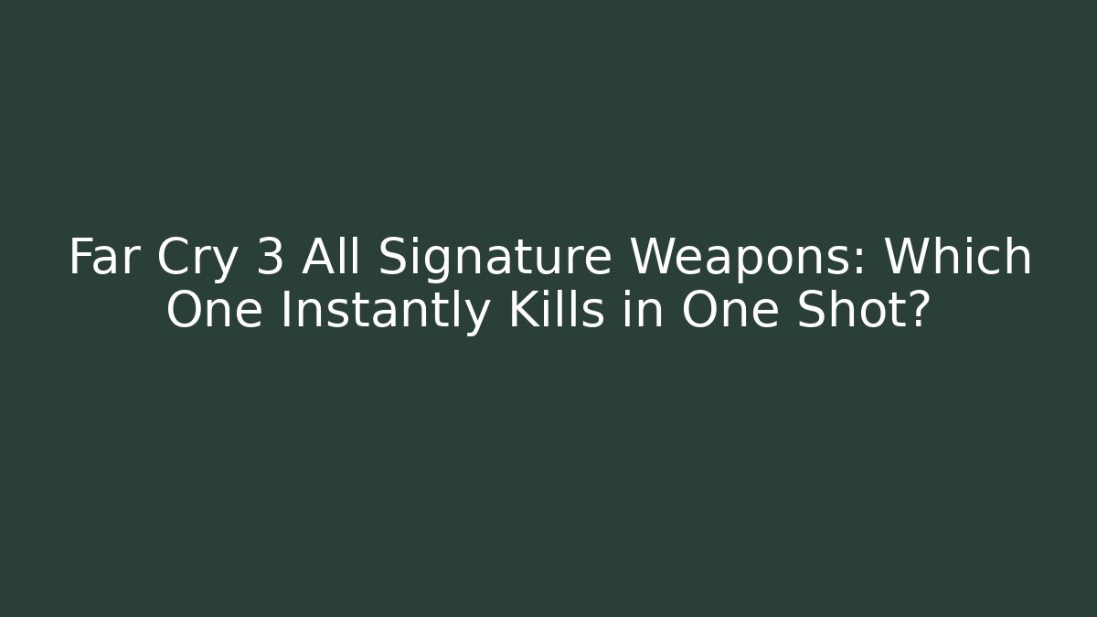 Far Cry 3 All Signature Weapons: Which One Instantly Kills in One Shot?