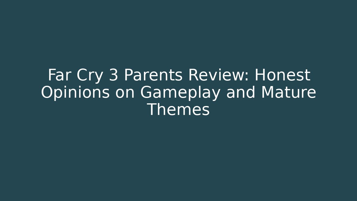 Far Cry 3 Parents Review: Honest Opinions on Gameplay and Mature Themes