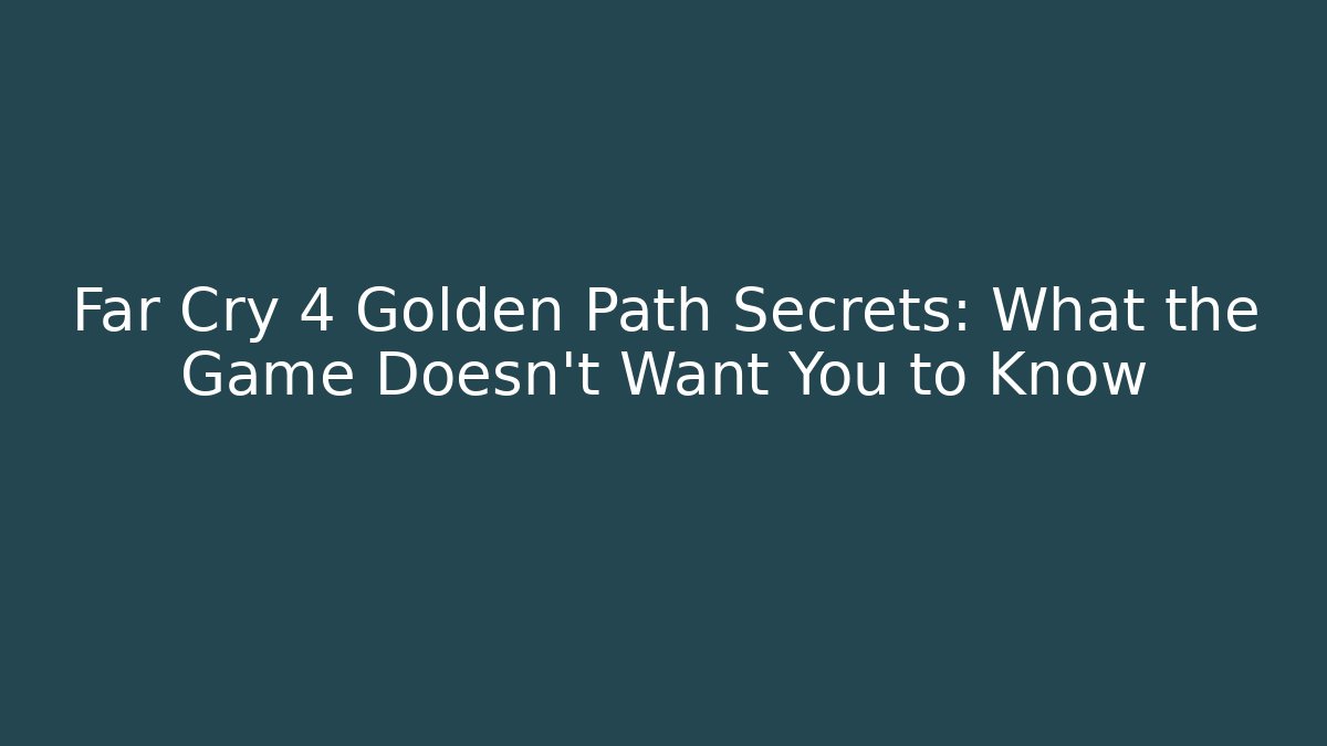Far Cry 4 Golden Path Secrets: What the Game Doesn't Want You to Know