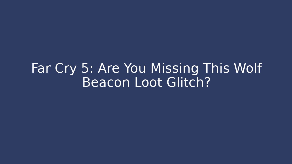 Far Cry 5: Are You Missing This Wolf Beacon Loot Glitch? - Create More Assets