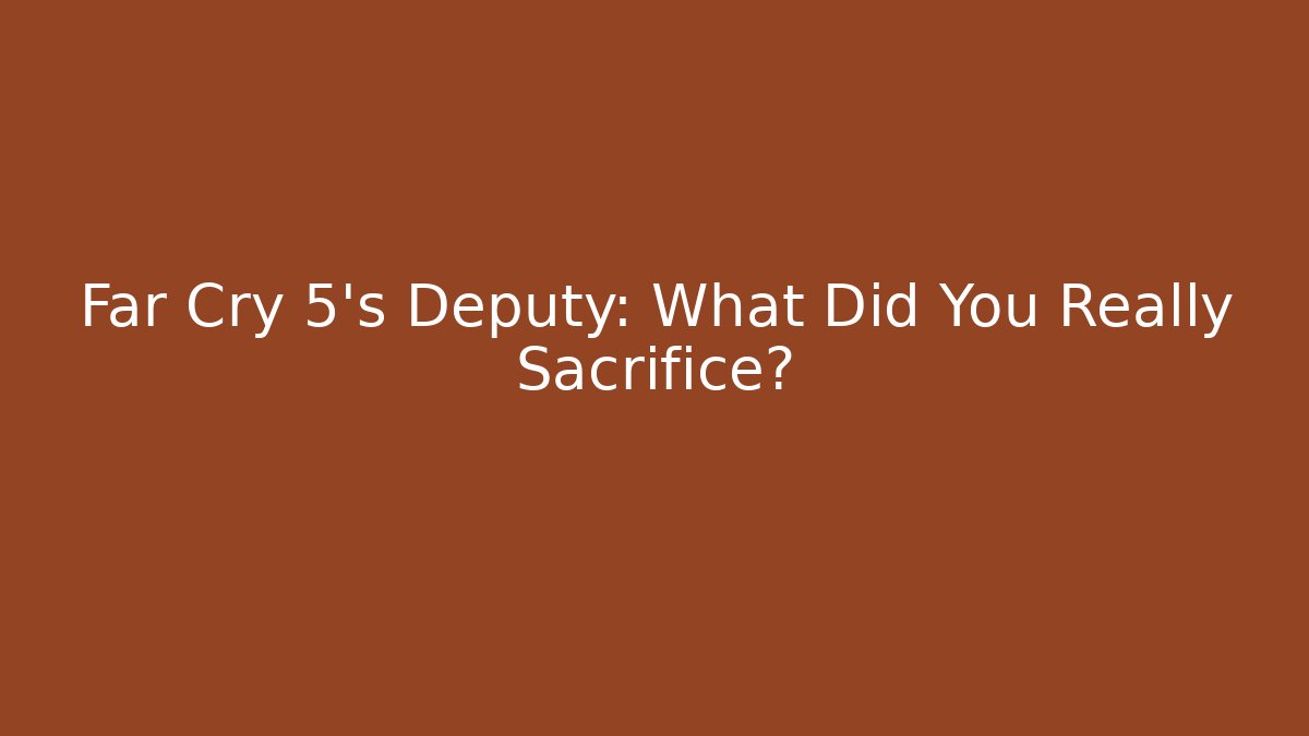 Far Cry 5’s Deputy: What Did You Really Sacrifice?