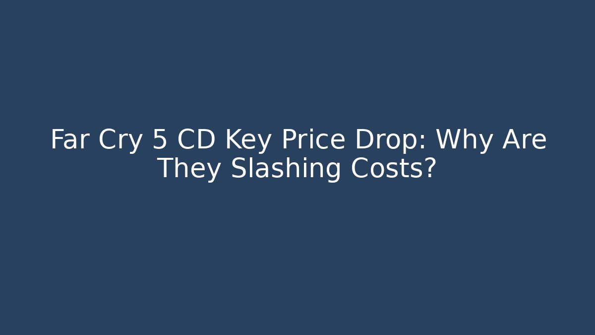 Far Cry 5 CD Key Price Drop: Why Are They Slashing Costs?