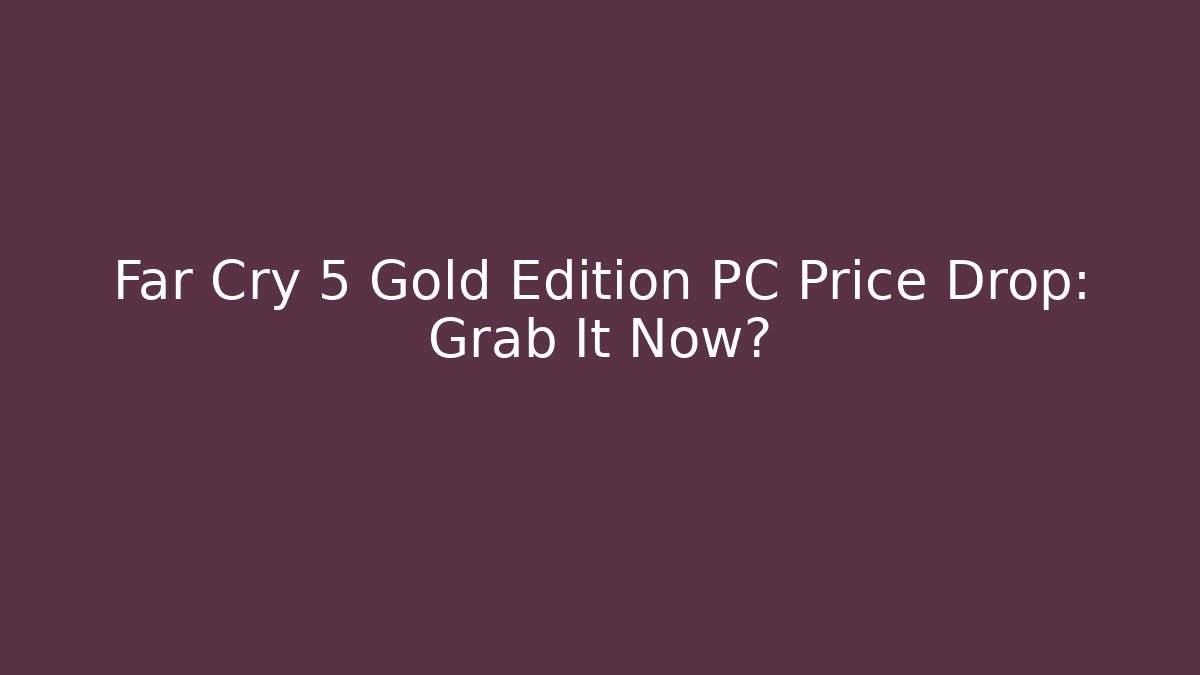 Far Cry 5 Gold Edition PC Price Drop: Grab It Now?