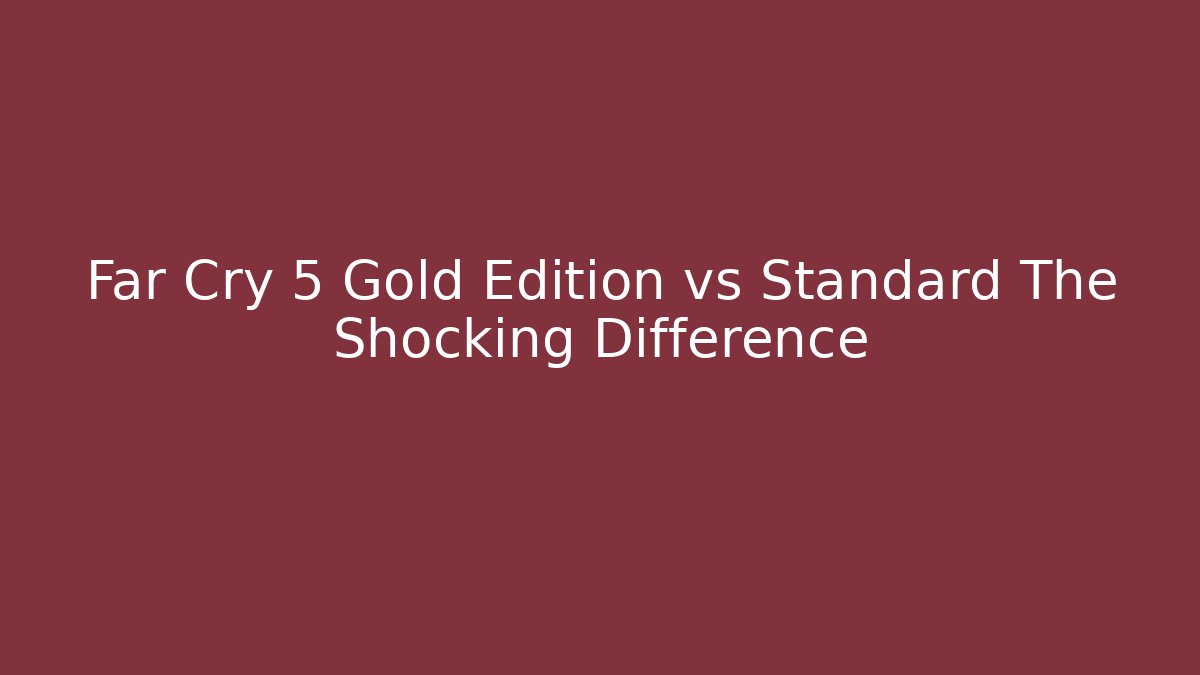 Far Cry 5 Gold Edition vs Standard The Shocking Difference - Create More Assets