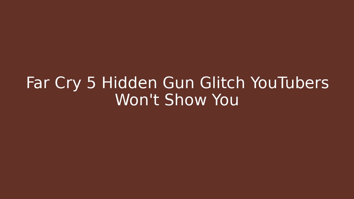 Far Cry 5 Hidden Gun Glitch YouTubers Won't Show You