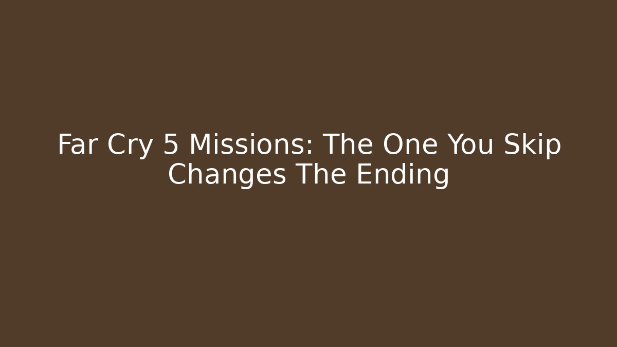 Far Cry 5 Missions: The One You Skip Changes The Ending