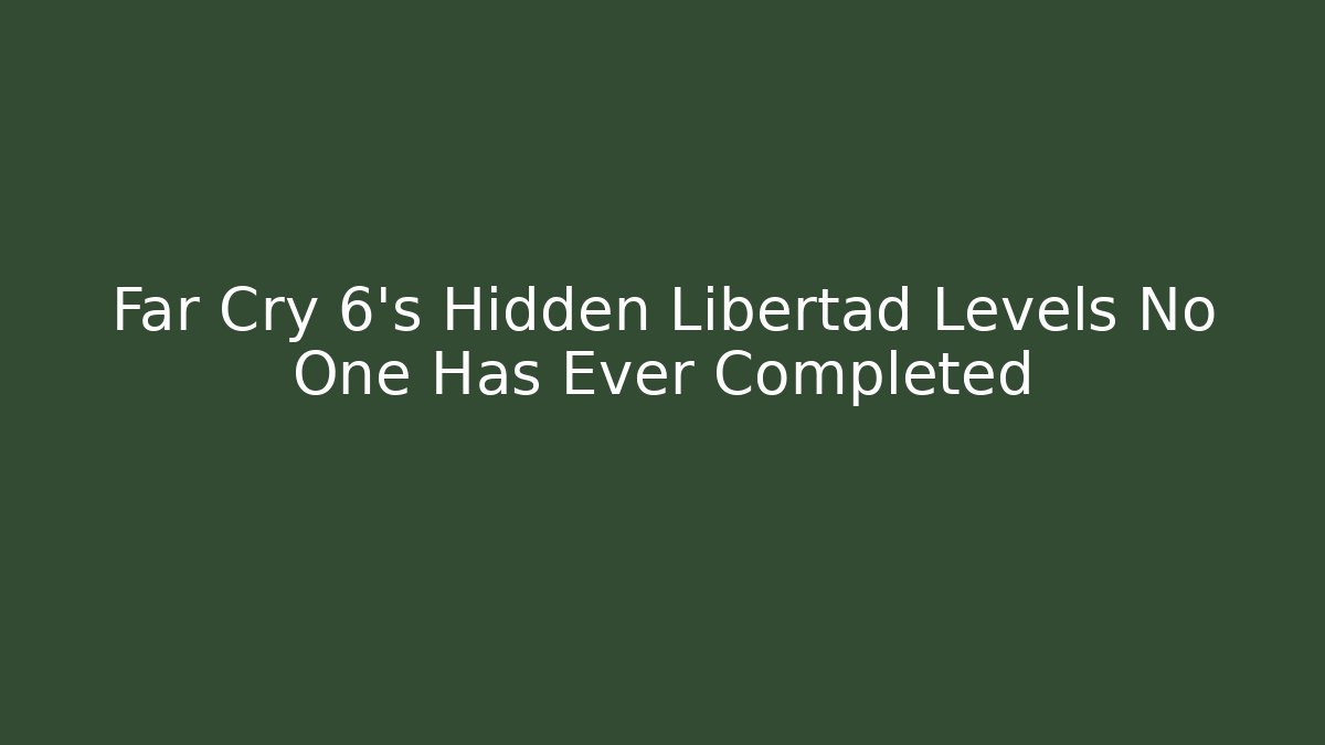 Far Cry 6's Hidden Libertad Levels No One Has Ever Completed