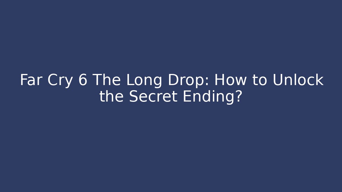 Far Cry 6 The Long Drop: How to Unlock the Secret Ending?