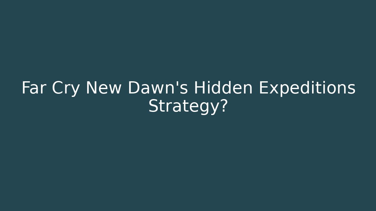 Far Cry New Dawn's Hidden Expeditions Strategy? - Create More Assets