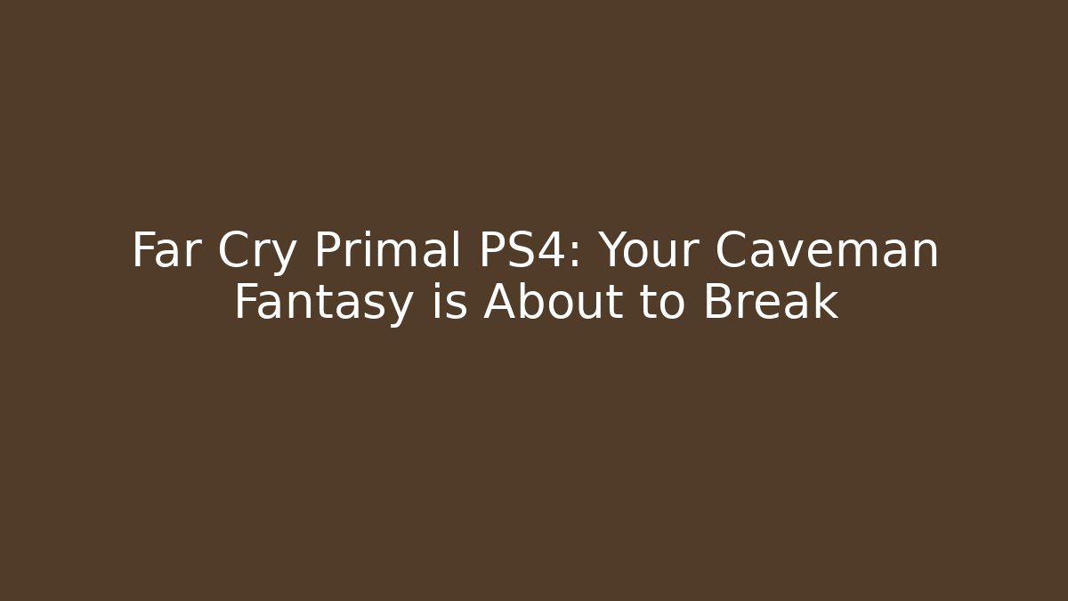 Far Cry Primal PS4: Your Caveman Fantasy is About to Break