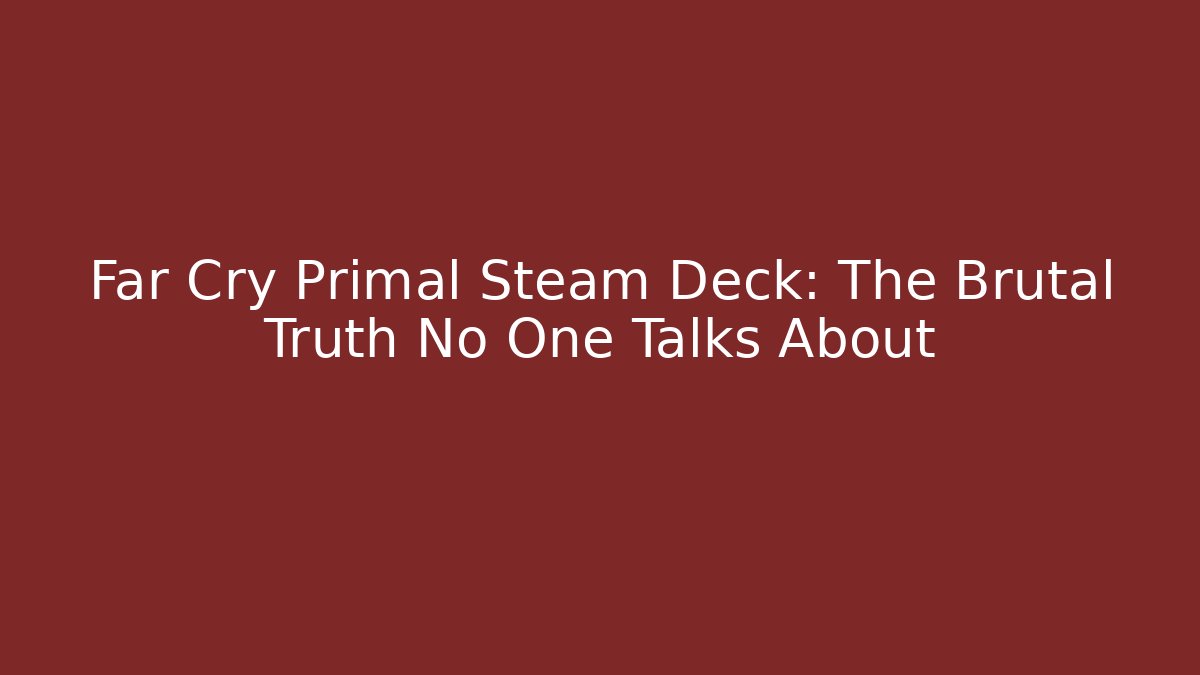 Far Cry Primal Steam Deck: The Brutal Truth No One Talks About
