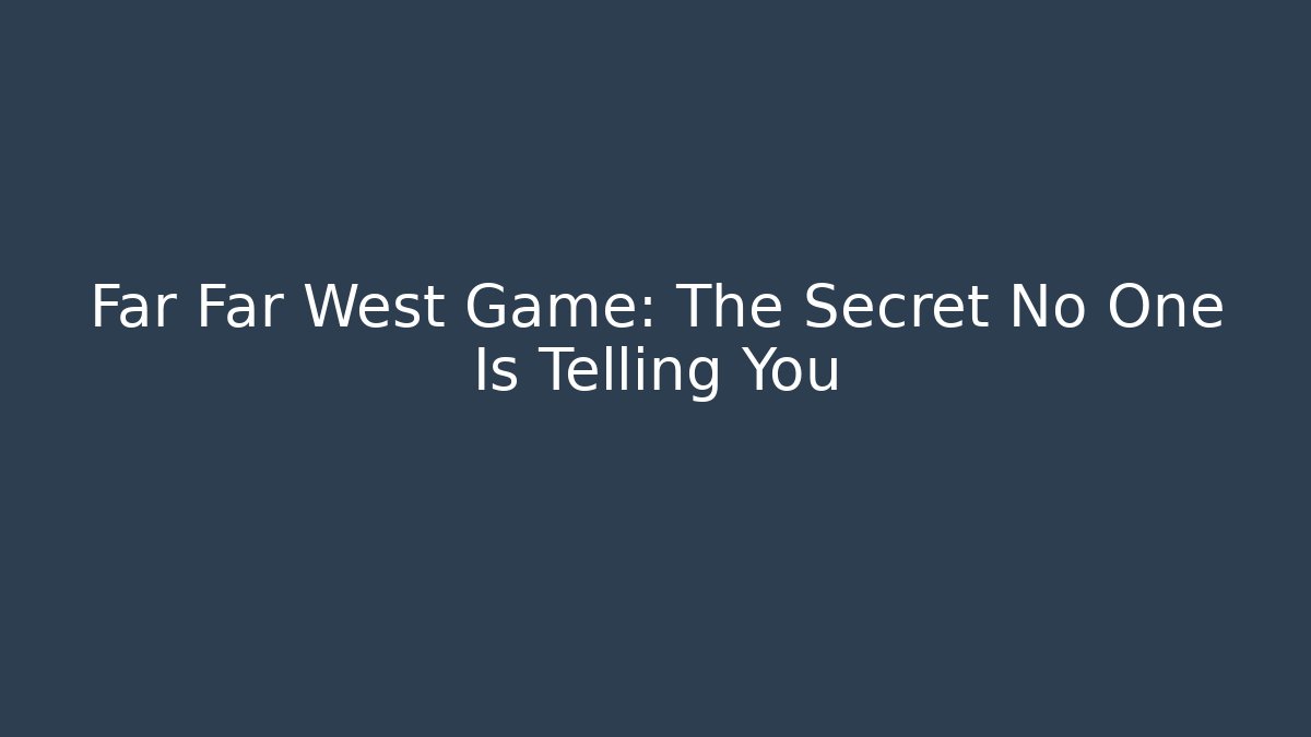 Far Far West Game: The Secret No One Is Telling You