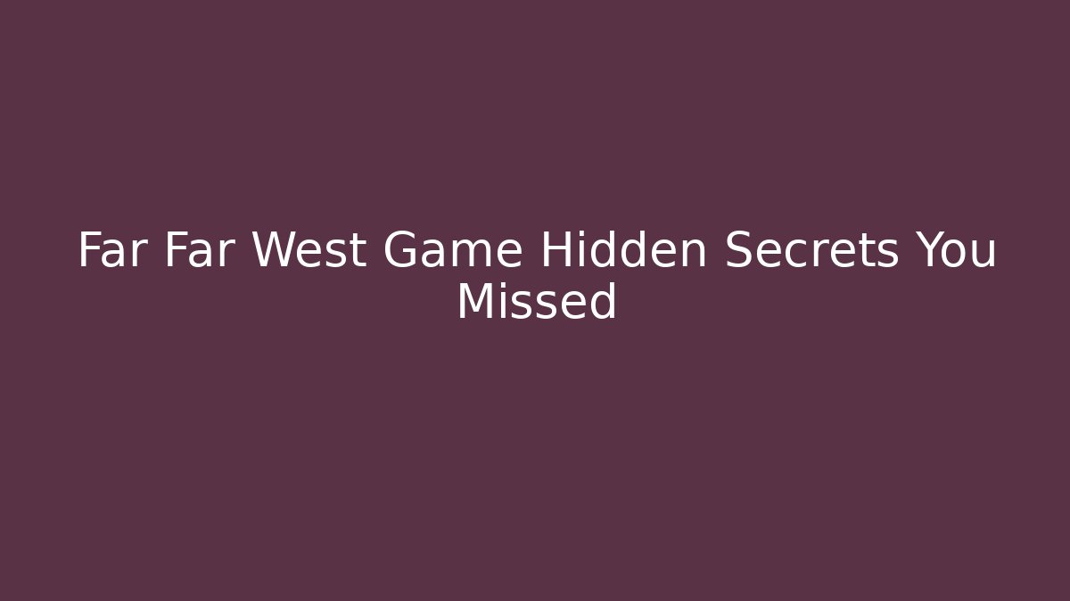 Far Far West Game Hidden Secrets You Missed - Create More Assets