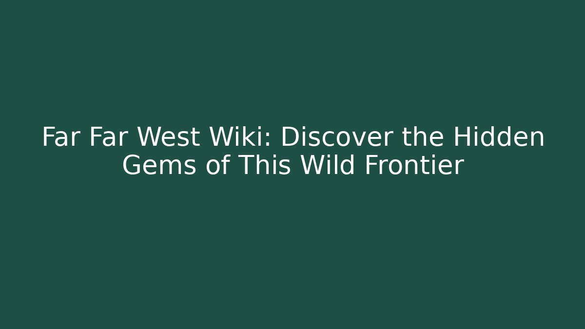 Far Far West Wiki: Discover the Hidden Gems of This Wild Frontier