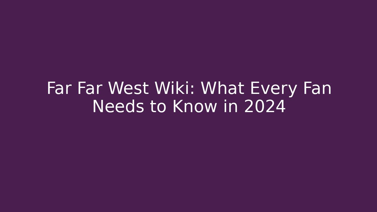 Far Far West Wiki: What Every Fan Needs to Know in 2024