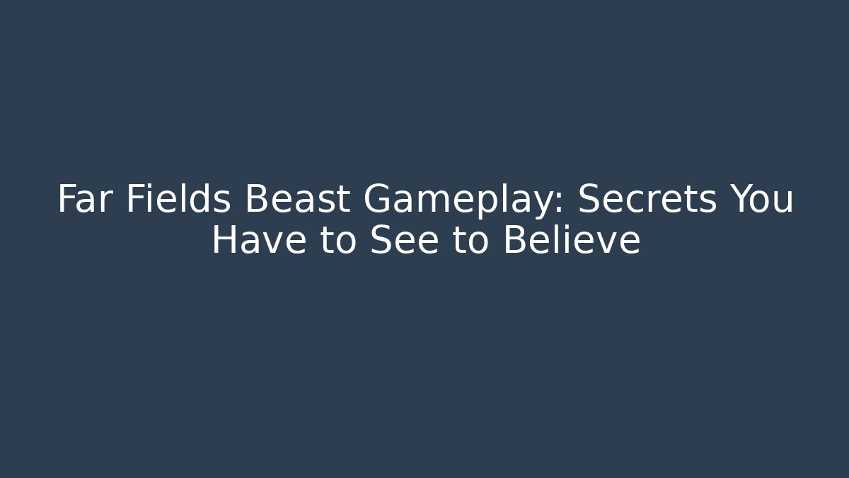 Far Fields Beast Gameplay: Secrets You Have to See to Believe
