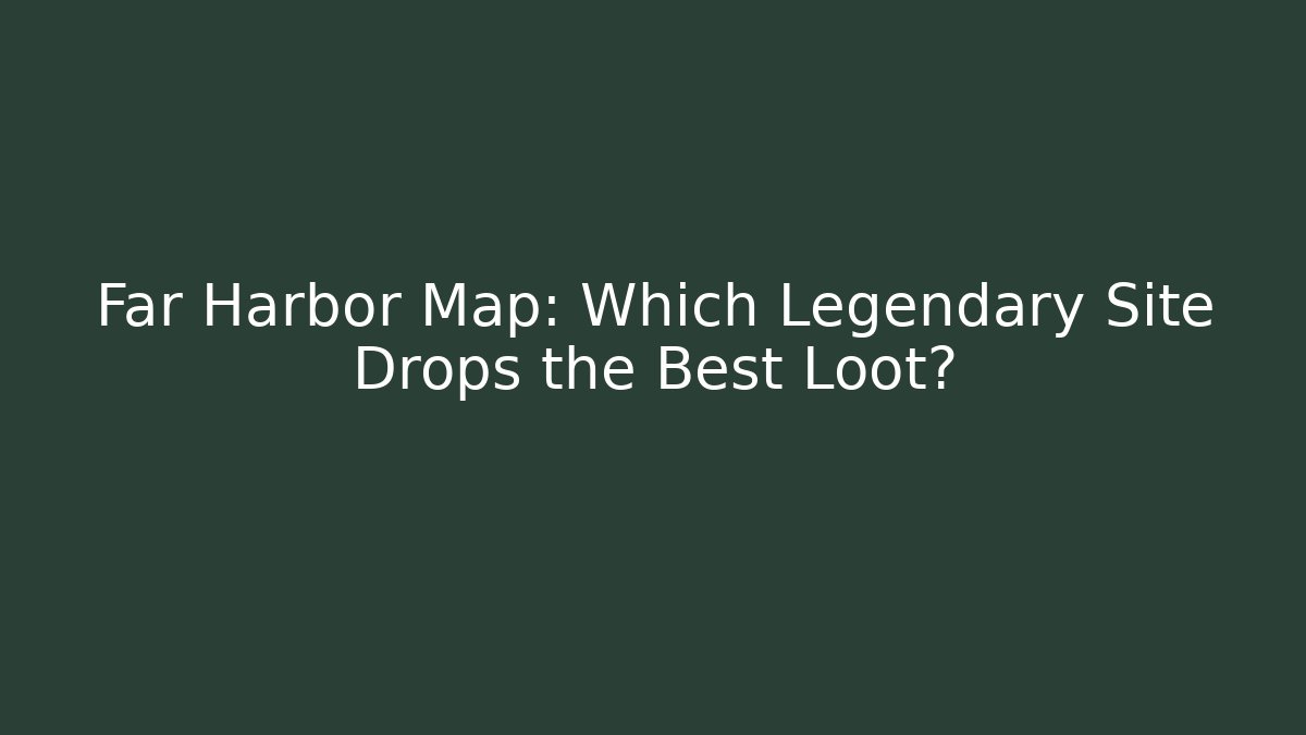 Far Harbor Map: Which Legendary Site Drops the Best Loot? - Create More Assets