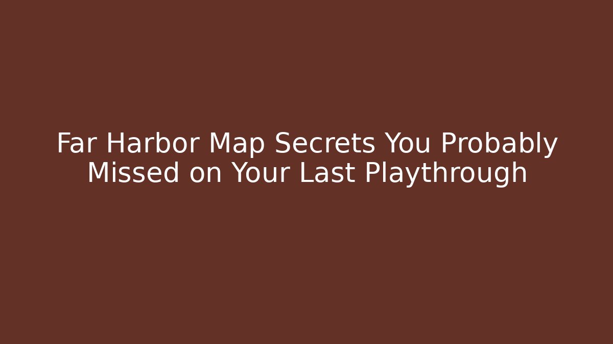 Far Harbor Map Secrets You Probably Missed on Your Last Playthrough