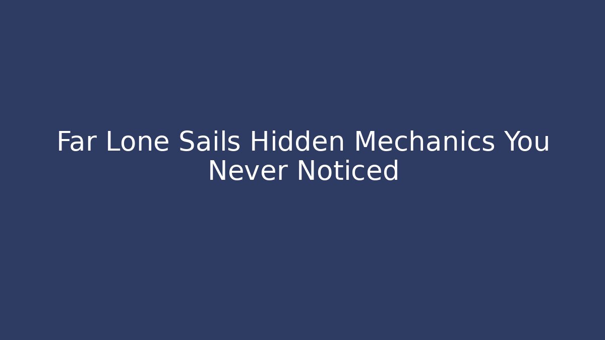 Far Lone Sails Hidden Mechanics You Never Noticed - Create More Assets