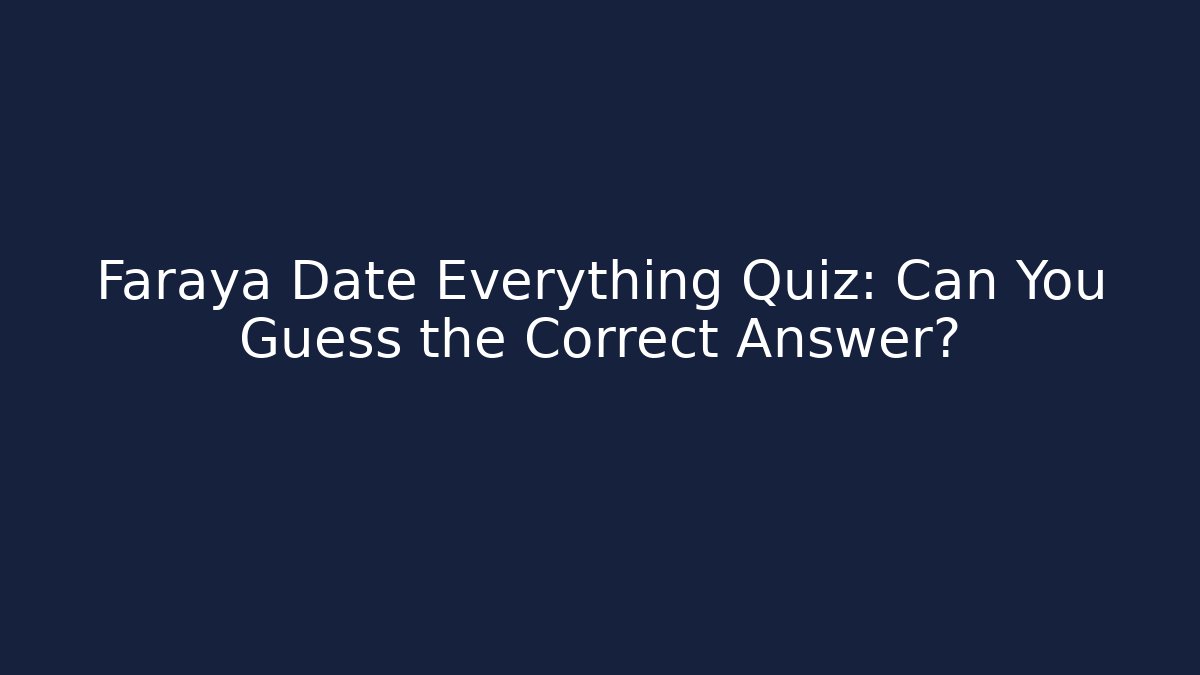 Faraya Date Everything Quiz: Can You Guess the Correct Answer?