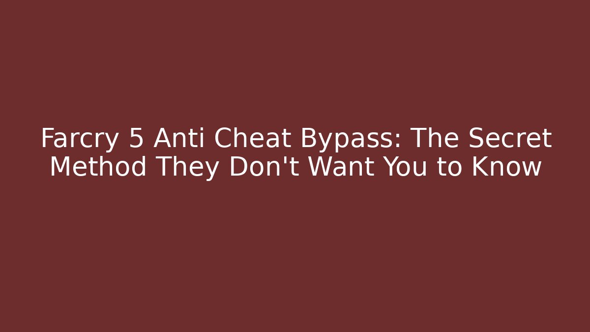 Farcry 5 Anti Cheat Bypass: The Secret Method They Don't Want You to Know
