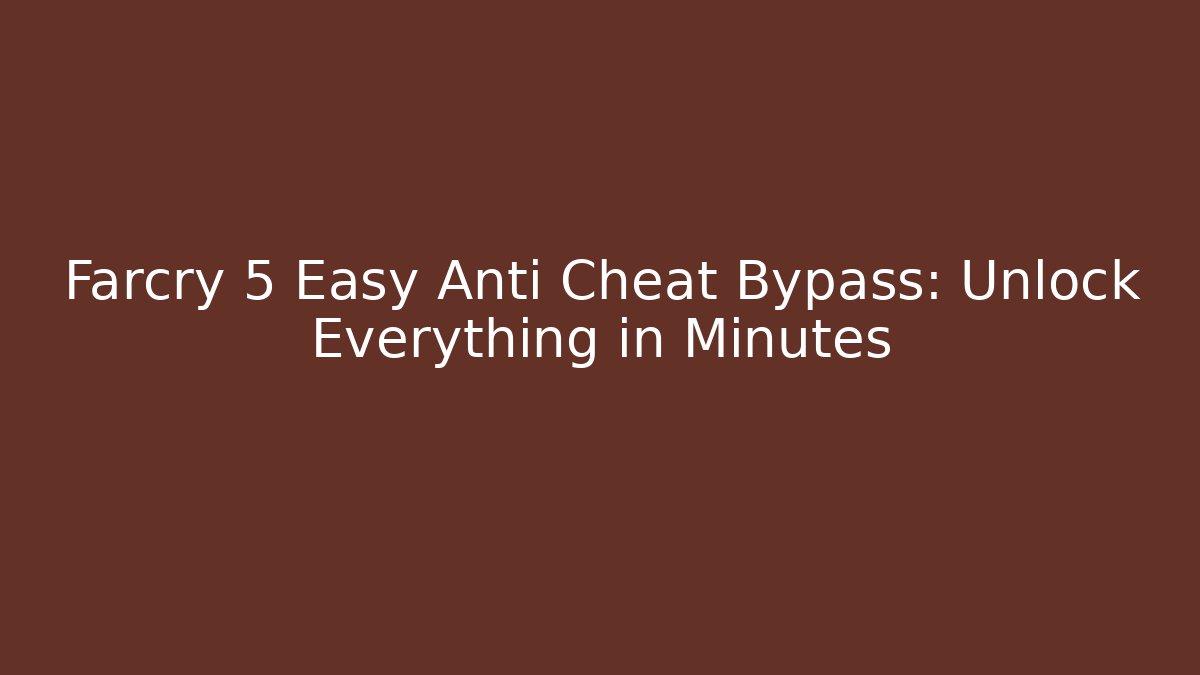 Farcry 5 Easy Anti Cheat Bypass: Unlock Everything in Minutes